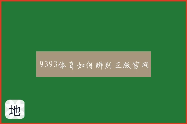 9393体育如何辨别正版官网
