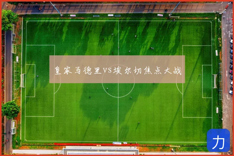 皇家马德里vs埃尔切焦点大战