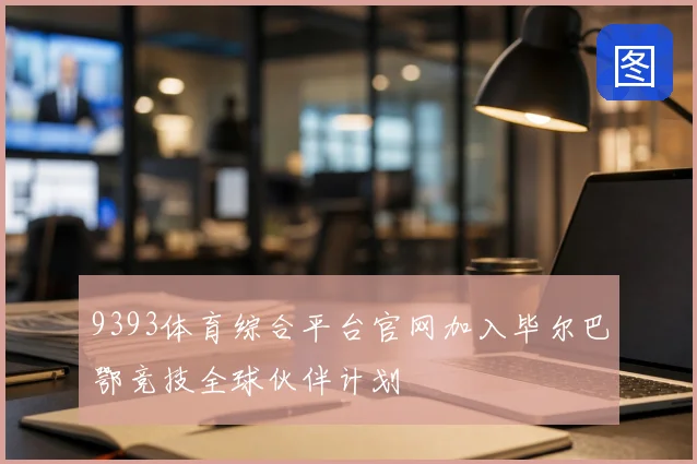 9393体育综合平台官网加入毕尔巴鄂竞技全球伙伴计划