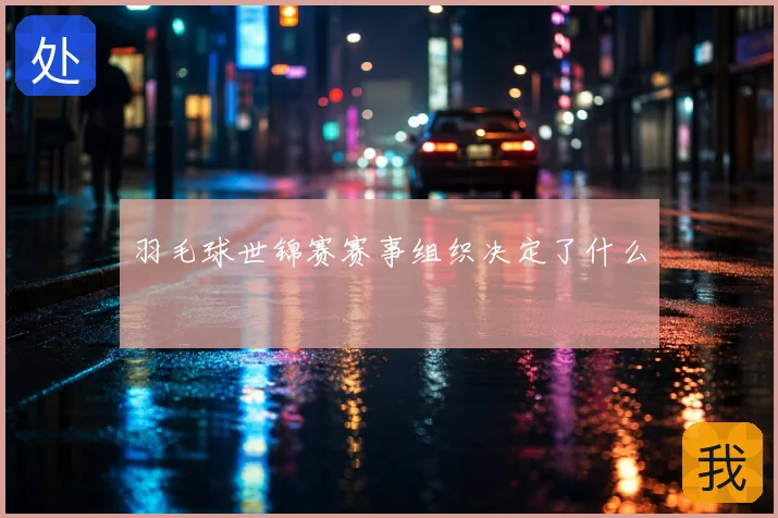 羽毛球世锦赛赛事组织决定了什么