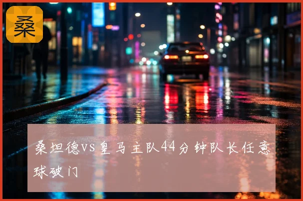 桑坦德vs皇马主队44分钟队长任意球破门